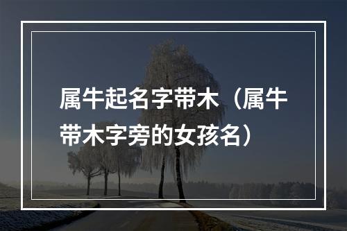 属牛起名字带木（属牛带木字旁的女孩名）