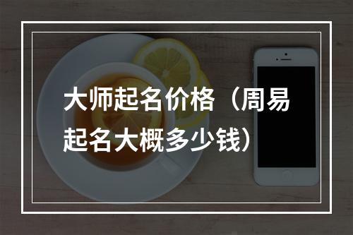 大师起名价格（周易起名大概多少钱）