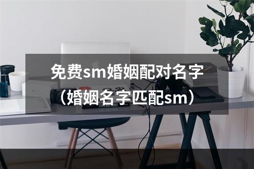 免费sm婚姻配对名字（婚姻名字匹配sm）
