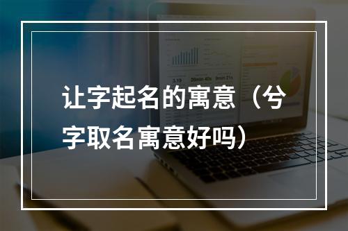 让字起名的寓意（兮字取名寓意好吗）