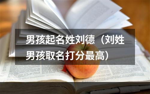 男孩起名姓刘德（刘姓男孩取名打分最高）