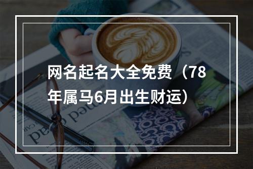 网名起名大全免费（78年属马6月出生财运）