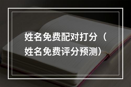 姓名免费配对打分（姓名免费评分预测）