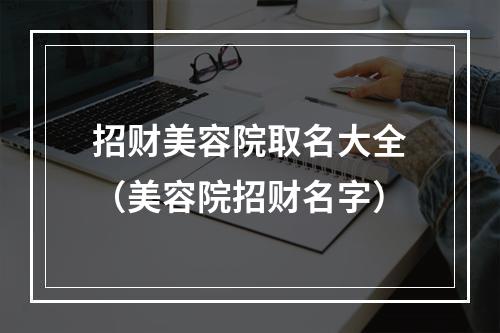 招财美容院取名大全（美容院招财名字）