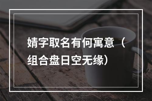 婧字取名有何寓意（组合盘日空无缘）