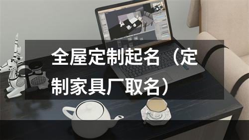 全屋定制起名（定制家具厂取名）