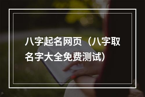 八字起名网页（八字取名字大全免费测试）