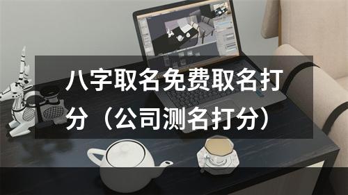 八字取名免费取名打分（公司测名打分）