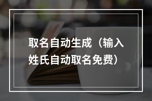 取名自动生成（输入姓氏自动取名免费）