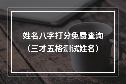 姓名八字打分免费查询（三才五格测试姓名）