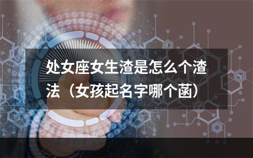 处女座女生渣是怎么个渣法（女孩起名字哪个菡）