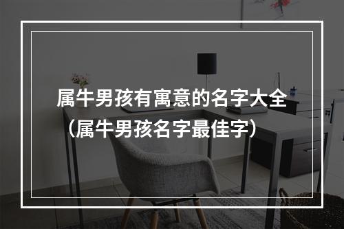 属牛男孩有寓意的名字大全（属牛男孩名字最佳字）