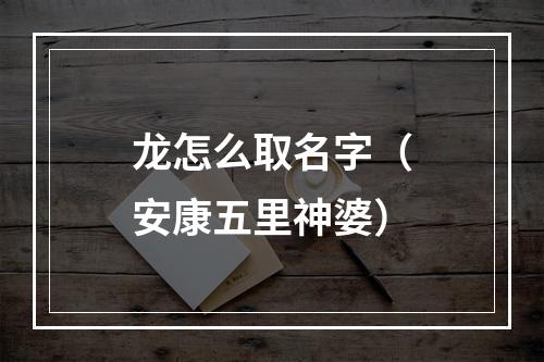 龙怎么取名字（安康五里神婆）