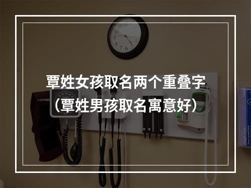 覃姓女孩取名两个重叠字（覃姓男孩取名寓意好）