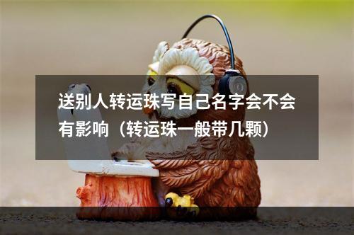 送别人转运珠写自己名字会不会有影响（转运珠一般带几颗）