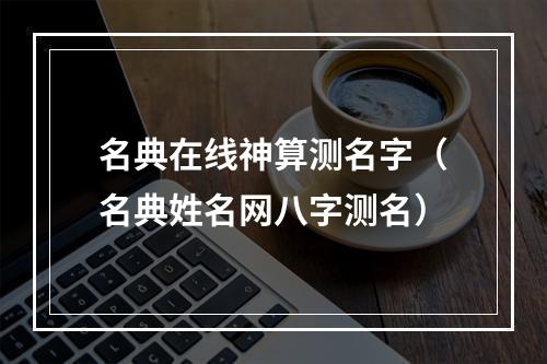 名典在线神算测名字（名典姓名网八字测名）