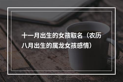 十一月出生的女孩取名（农历八月出生的属龙女孩感情）