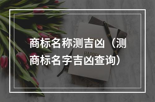商标名称测吉凶（测商标名字吉凶查询）