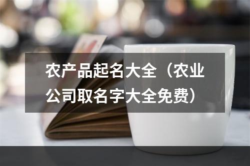 农产品起名大全（农业公司取名字大全免费）
