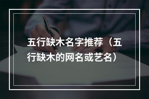 五行缺木名字推荐（五行缺木的网名或艺名）