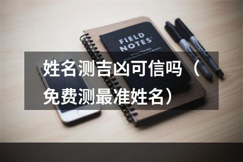 姓名测吉凶可信吗（免费测最准姓名）