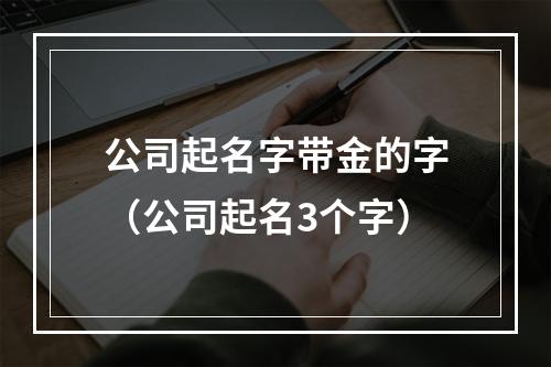 公司起名字带金的字（公司起名3个字）