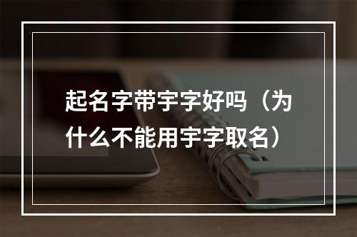 起名字带宇字好吗（为什么不能用宇字取名）