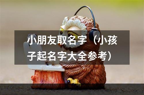 小朋友取名字（小孩子起名字大全参考）