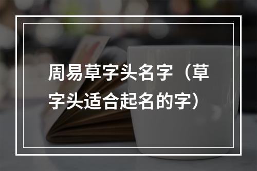 周易草字头名字（草字头适合起名的字）