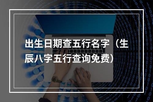 出生日期查五行名字（生辰八字五行查询免费）
