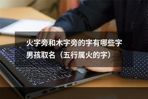 火字旁和木字旁的字有哪些字男孩取名（五行属火的字）