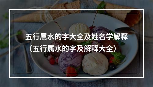 五行属水的字大全及姓名学解释（五行属水的字及解释大全）