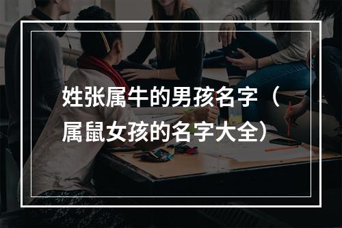 姓张属牛的男孩名字（属鼠女孩的名字大全）