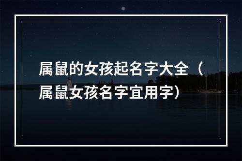 属鼠的女孩起名字大全（属鼠女孩名字宜用字）