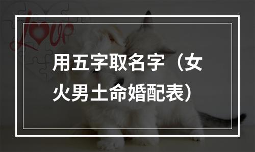 用五字取名字（女火男土命婚配表）
