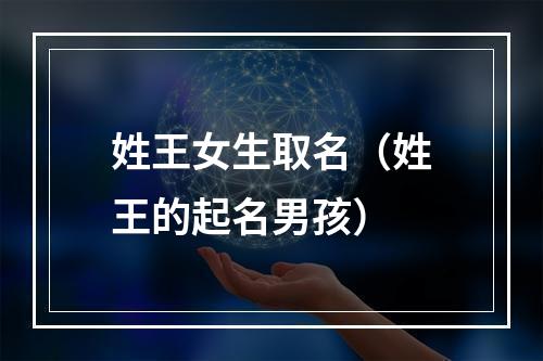 姓王女生取名（姓王的起名男孩）