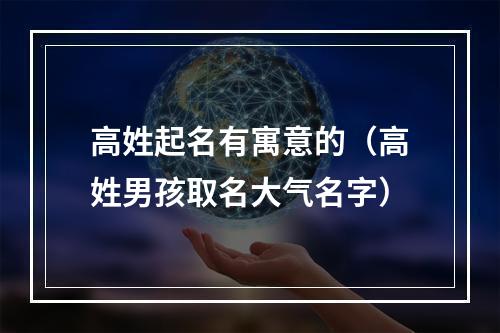 高姓起名有寓意的（高姓男孩取名大气名字）