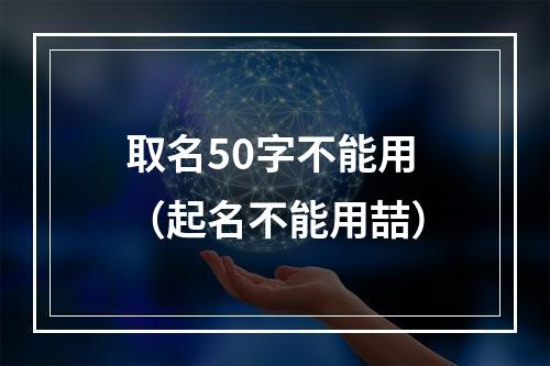 取名50字不能用（起名不能用喆）