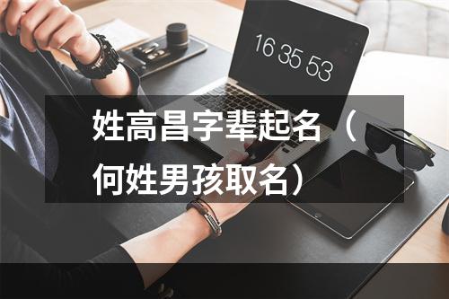姓高昌字辈起名（何姓男孩取名）