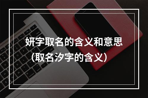 妍字取名的含义和意思（取名汐字的含义）