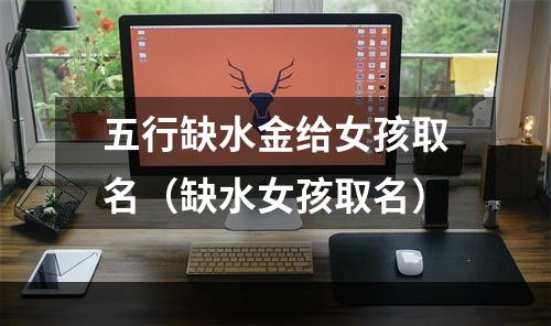 五行缺水金给女孩取名（缺水女孩取名）