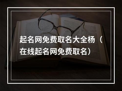 起名网免费取名大全杨（在线起名网免费取名）