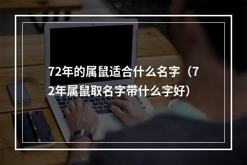 72年的属鼠适合什么名字（72年属鼠取名字带什么字好）