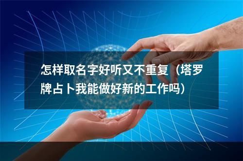 怎样取名字好听又不重复（塔罗牌占卜我能做好新的工作吗）
