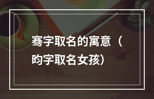 骞字取名的寓意（昀字取名女孩）