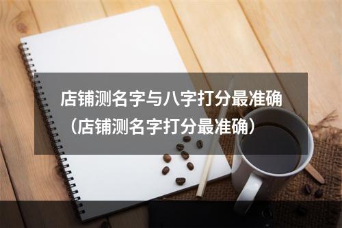 店铺测名字与八字打分最准确（店铺测名字打分最准确）