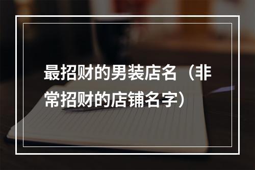 最招财的男装店名（非常招财的店铺名字）