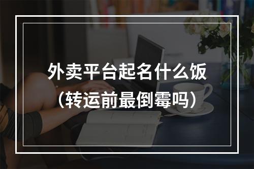 外卖平台起名什么饭（转运前最倒霉吗）