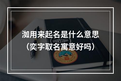 洳用来起名是什么意思（奕字取名寓意好吗）