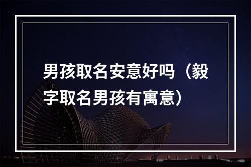 男孩取名安意好吗（毅字取名男孩有寓意）